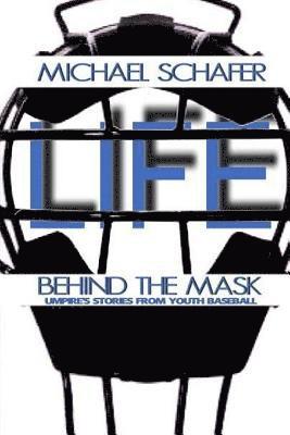 Michael Schafer - Life Behind the Mask: Umpire's Stories from Youth Baseball, Häftad
