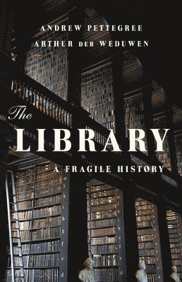 Andrew Pettegree, Arthur Der Weduwen - The Library: A Fragile History, Inbunden