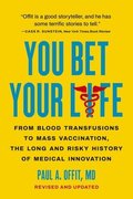 You Bet Your Life: From Blood Transfusions to Mass Vaccination, the Long and Risky History of Medical Innovation