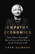Empathy Economics: Janet Yellen's Remarkable Rise to Power and Her Drive to Forge Prosperity for All
