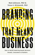 Branding That Means Business: How to Build Enduring Bonds Between Brands, Consumers and Markets
