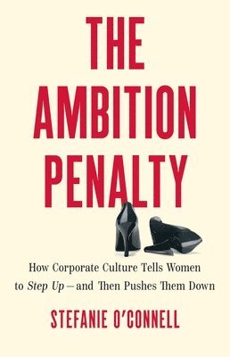 Stefanie O'Connell - The Ambition Penalty: How Corporate Culture Tells Women to Step Up--And Then Pushes Them Down, Inbunden