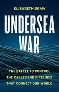 Undersea War: The Battle to Control the Cables and Pipelines That Connect Our World