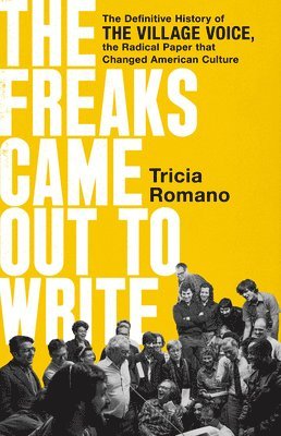 Tricia Romano - The Freaks Came Out to Write : The Definitive History of the Village Voice, the Radical Paper That Changed American Culture, Inbunden