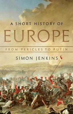 Simon Jenkins - A Short History of Europe: From Pericles to Putin, Inbunden