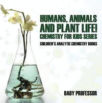Humans, Animals and Plant Life! Chemistry for Kids Series - Children's Analytic Chemistry Books