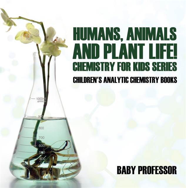 Baby Professor - Humans, Animals and Plant Life! Chemistry for Kids Series - Children's Analytic Chemistry Books, E-bok