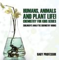 Humans, Animals and Plant Life! Chemistry for Kids Series - Children's Analytic Chemistry Books