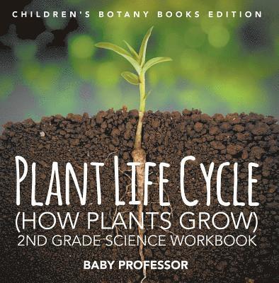 Baby Professor - Plant Life Cycle (How Plants Grow): 2nd Grade Science Workbook | Children's Botany Books Edition, E-bok