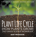 Plant Life Cycle (How Plants Grow): 2nd Grade Science Workbook ; Children's Botany Books Edition
