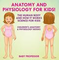 Anatomy and Physiology for Kids! The Human Body and it Works: Science for Kids - Children's Anatomy & Physiology Books