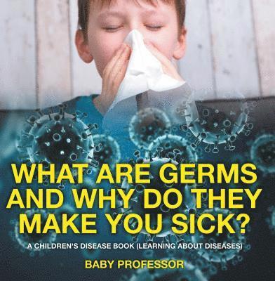 What Are Germs and Why Do They Make You Sick?
