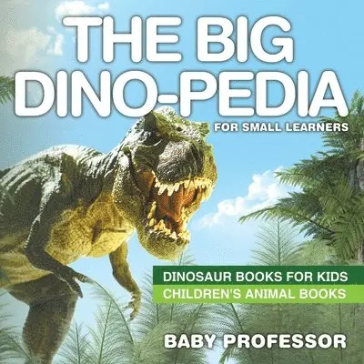 Big Dino-pedia for Small Learners - Dinosaur Books for Kids Children's Animal Books
