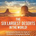 The Six Largest Deserts in the World! Geography Books for Kids 5-7 Children's Geography Books