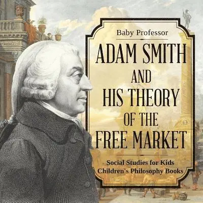 Adam Smith and His Theory of the Free Market - Social Studies for Kids Children's Philosophy Books
