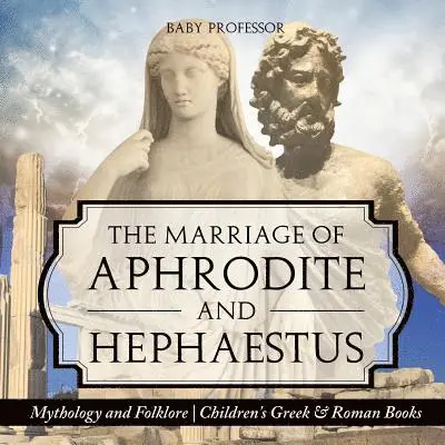 Marriage of Aphrodite and Hephaestus - Mythology and Folklore Children's Greek & Roman Books