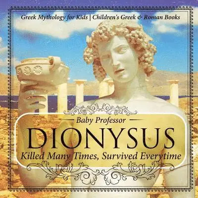 Dionysus Killed Many Times, Survived Everytime - Greek Mythology for Kids Children's Greek & Roman Books
