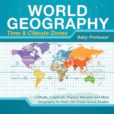 Baby Professor - World Geography - Time & Climate Zones - Latitude, Longitude, Tropics, Meridian and More Geography for Kids 5th Grade Social Studies, Häftad