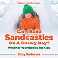 Can I Build Sandcastles On A Snowy Day? Weather Workbooks for Kids Children's Weather Books