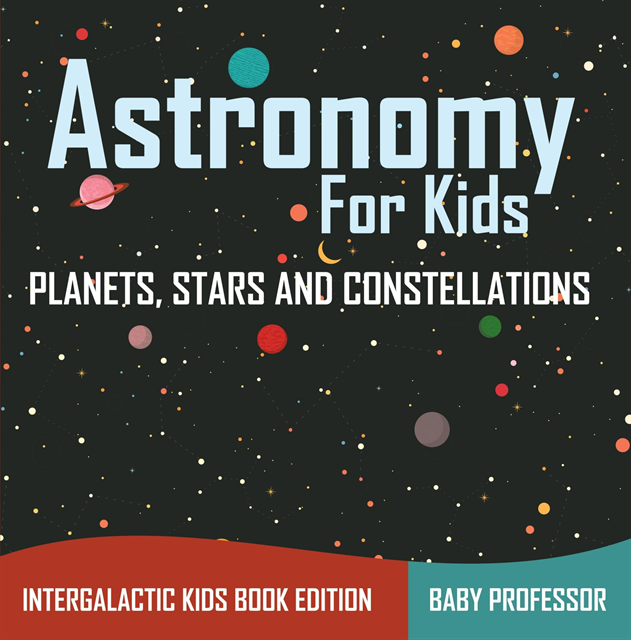 Baby Professor - Astronomy For Kids: Planets, Stars and Constellations - Intergalactic Kids Book Edition, E-bok