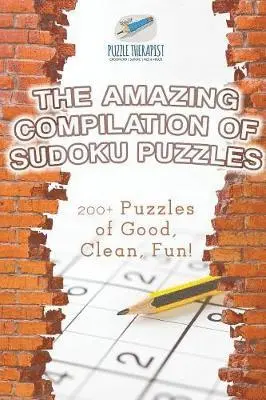Amazing Compilation of Sudoku Puzzles 200+ Puzzles of Good, Clean, Fun!