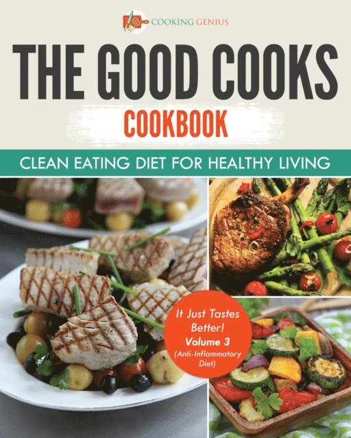 Cooking Genius - Good Cooks Cookbook: Clean Eating Diet For Healthy Living - It Just Tastes Better! Volume 3 (Anti-Inflammatory Diet), E-bok