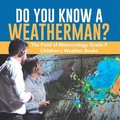 Do You Know A Weatherman? The Field of Meteorology Grade 5 Children's Weather Books