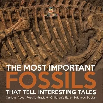 Most Important Fossils That Tell Interesting Tales Curious About Fossils Grade 5 Children's Earth Sciences Books