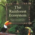 The Rainforest Ecosystem Kids' Earth Science Book Grade 4 Children's Environment Books