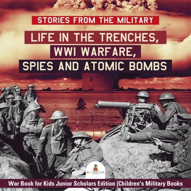 Stories from the Military : Life in the Trenches, WWI Warfare, Spies and Atomic Bombs