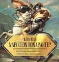Who Was Napoleon Bonaparte? World Leader Biographies Grade 5 Children's Historical Biographies