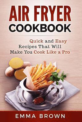 Emma Brown - Air Fryer Cookbook: Quick and Easy Recipes That Will Make You Cook Like a Pro, Häftad
