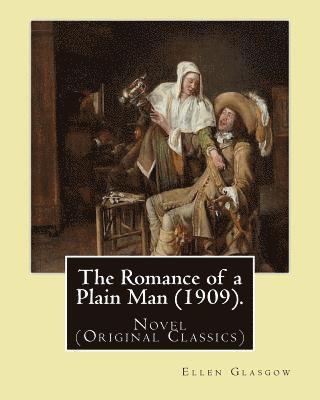The Romance of a Plain Man (1909). By: Ellen Glasgow: Novel (Original Classics)