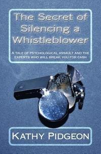 The Secret of Silencing a Whistleblower: A tale of psychological assault and the experts who will break you for cash
