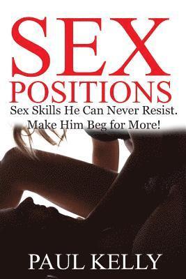 Paul Kelly - Sex Positions: Sex Skills No Man Can Resist. Make Him Beg for More!, Häftad