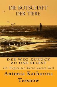 Die Botschaft der Tiere: Der Weg zur�ck zu uns selbst - ein Wegweiser durch unsere Zeit