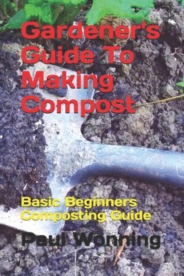 Paul R. Wonning - Gardener's Guide To Making Compost: Basic Beginners Composting Guide, Häftad. Tillgänglighet: Lägg i varukorg