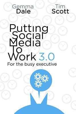 Tim Scott, Gemma Dale - Putting Social Media to Work 3.0: For the busy executive, Häftad
