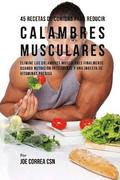 45 Recetas De Comidas Para Reducir Calambres Musculares: Elimine Los Calambres Musculares Finalmente Usando Nutrición Inteligente Y Una Ingesta De Vit