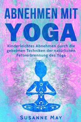 Susanne May - Yoga: Abnehmen mit Yoga: Kinderleichtes Abnehmen durch die geheimen Techniken der natürlichen Fettverbrennung des Yoga, Häftad. Tillgänglighet: Lägg i varukorg