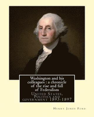 Henry Jones Ford - Washington and his colleagues: a chronicle of the rise and fall of Federalism. By: Henry Jones Ford: George Washington (February 22, 1732 [O.S. Febru, Häftad