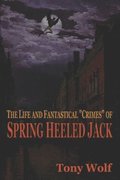 The Life and Fantastical Crimes of Spring Heeled Jack: Being a Complete and Faithful Memoir of the Curious Youthful Adventures of Sir John Cecil Ashto