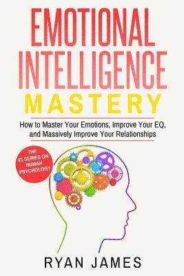 Ryan James - Emotional Intelligence: Mastery- How to Master Your Emotions, Improve Your Eq, and Massively Improve Your Relationships, Häftad