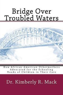 Kimberly R. Mack - Bridge Over Troubled Waters: How African-American Othermothers Advocated for the Schooling Needs of Children in Their Care, Häftad