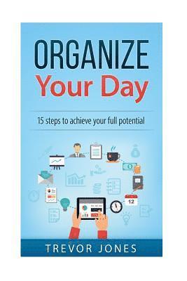 Trevor Jones - Organize Your Day: 15 Steps to Achieve Your Full Potential, Häftad
