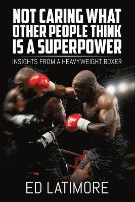 Ed Latimore - Not Caring What Other People Think Is A Superpower: Insights From a Heavyweight Boxer, Häftad