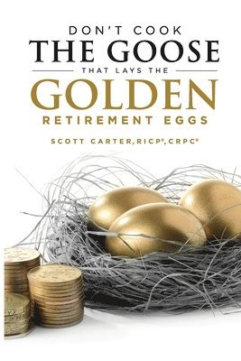 Scott Carter - Don't Cook the Goose that Lays the Golden Retirement Eggs: Straightforward Strategies to Help Protect Your Nest Egg, Häftad