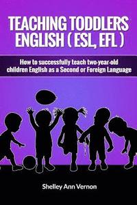 Teaching Toddlers English (ESL, EFL): How to teach two-year-old children English as a Second or Foreign Language