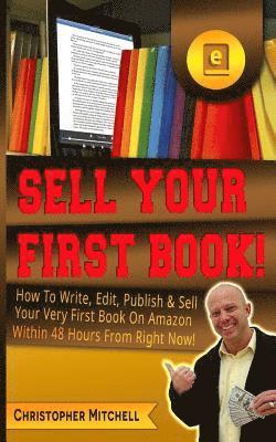 Christopher Mitchell - Sell Your First Book!: How To Write, Edit, Publish & Sell Your Very First Book On Amazon Within 48 Hours From Right Now!, Häftad. Tillgänglighet: Lägg i varukorg
