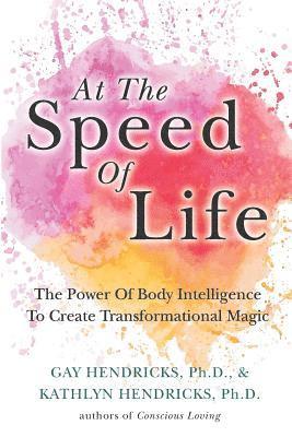 Kathlyn Hendricks, Gay Hendricks - At The Speed Of Life: The Power Of Body Intelligence To Create Transformational Magic, Häftad